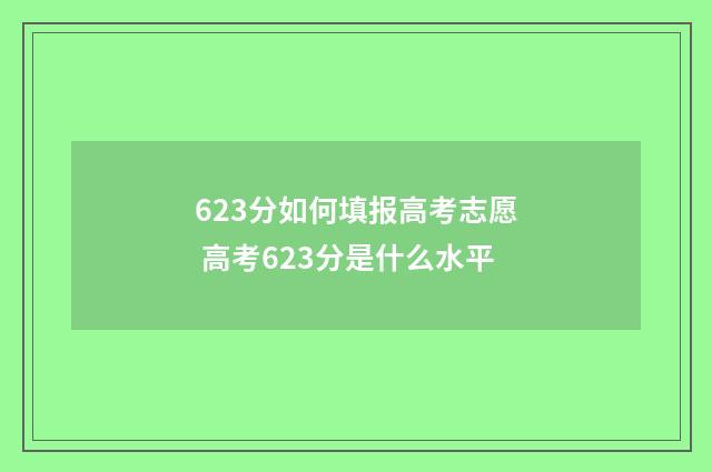 623分如何填报高考志愿 高考623分是什么水平