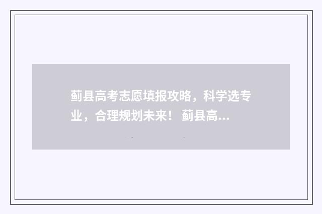 蓟县高考志愿填报攻略，科学选专业，合理规划未来！ 蓟县高考志愿填报老师