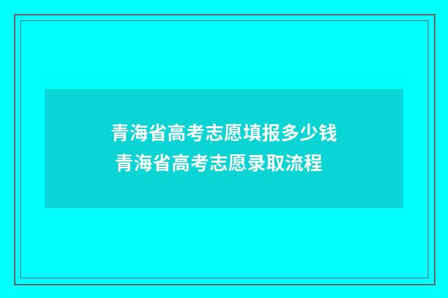 青海省高考志愿填报多少钱 青海省高考志愿录取流程