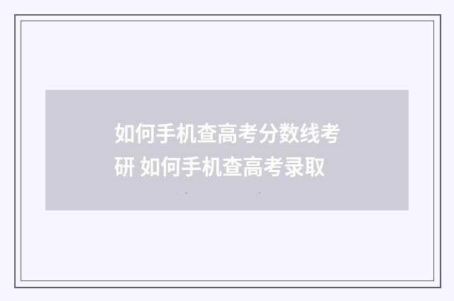 如何手机查高考分数线考研 如何手机查高考录取