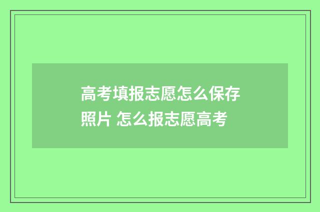 高考填报志愿怎么保存照片 怎么报志愿高考