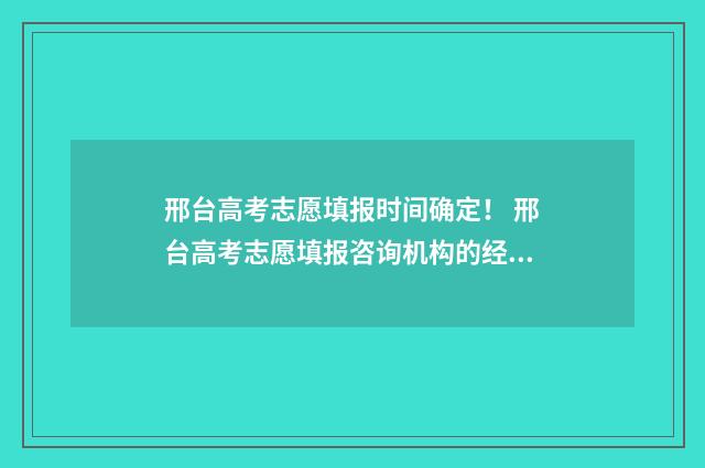 邢台高考志愿填报时间确定！ 邢台高考志愿填报咨询机构的经营范围