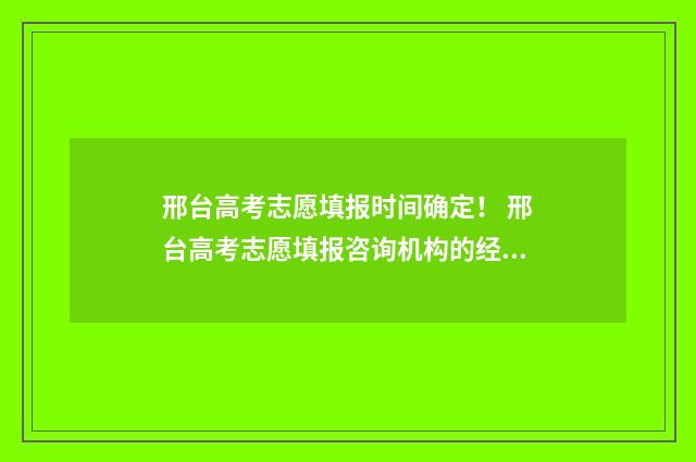 邢台高考志愿填报时间确定！ 邢台高考志愿填报咨询机构的经营范围