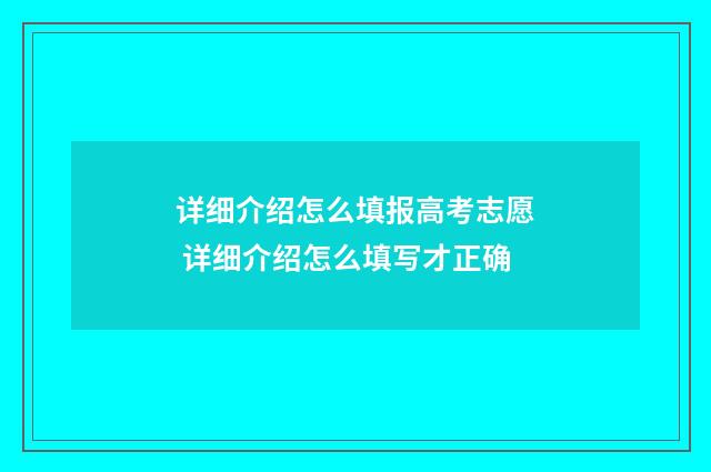 详细介绍怎么填报高考志愿 详细介绍怎么填写才正确