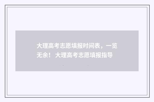 大理高考志愿填报时间表，一览无余！ 大理高考志愿填报指导