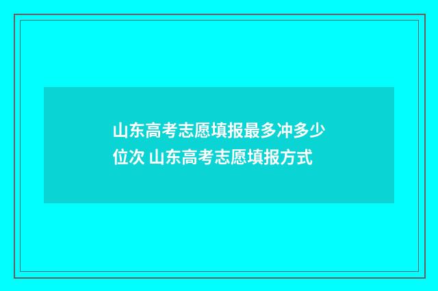 山东高考志愿填报最多冲多少位次 山东高考志愿填报方式