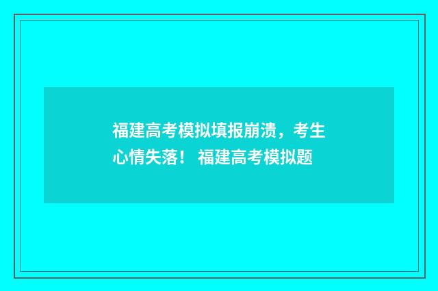 福建高考模拟填报崩溃，考生心情失落！ 福建高考模拟题