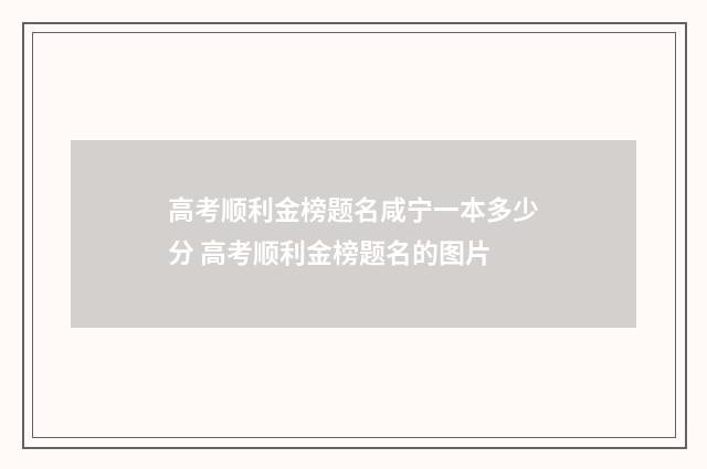 高考顺利金榜题名咸宁一本多少分 高考顺利金榜题名的图片