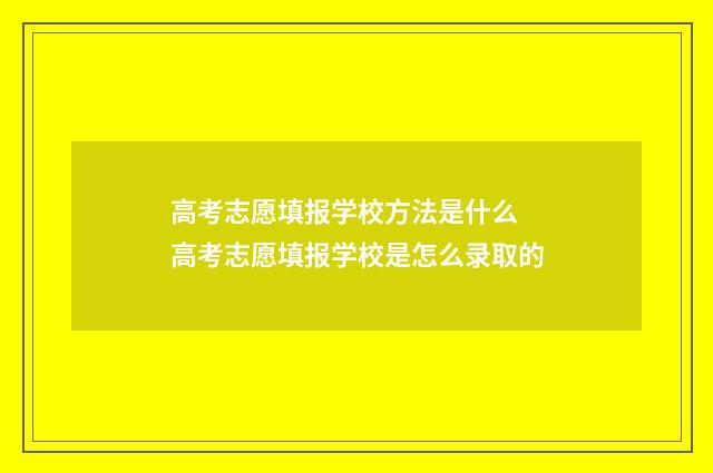 高考志愿填报学校方法是什么 高考志愿填报学校是怎么录取的