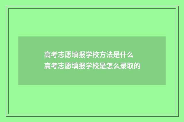 高考志愿填报学校方法是什么 高考志愿填报学校是怎么录取的