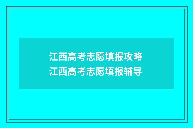 江西高考志愿填报攻略 江西高考志愿填报辅导