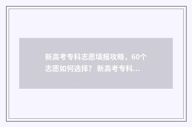 新高考专科志愿填报攻略，60个志愿如何选择？ 新高考专科志愿填报时间