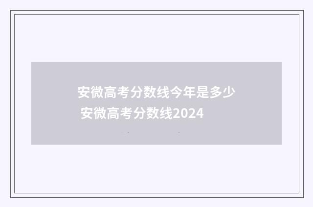 安微高考分数线今年是多少 安微高考分数线2024
