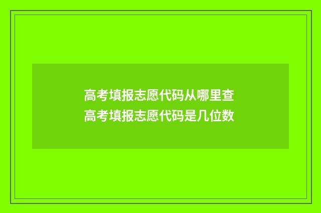 高考填报志愿代码从哪里查 高考填报志愿代码是几位数