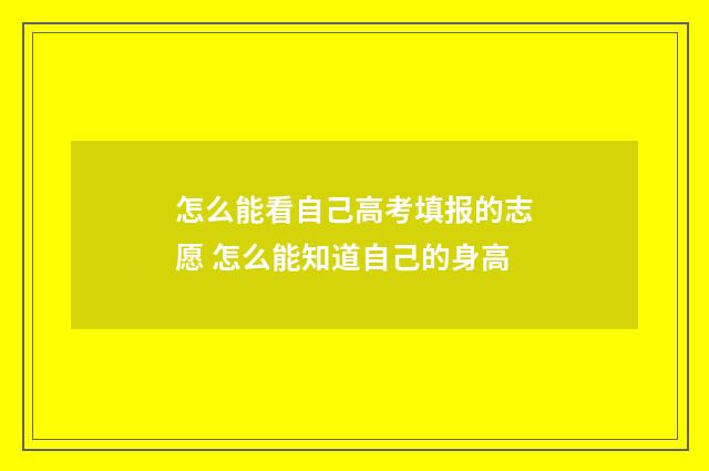怎么能看自己高考填报的志愿 怎么能知道自己的身高