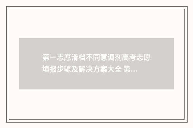 第一志愿滑档不同意调剂高考志愿填报步骤及解决方案大全 第一志愿滑档不服从专业调剂会影响第二志愿吗