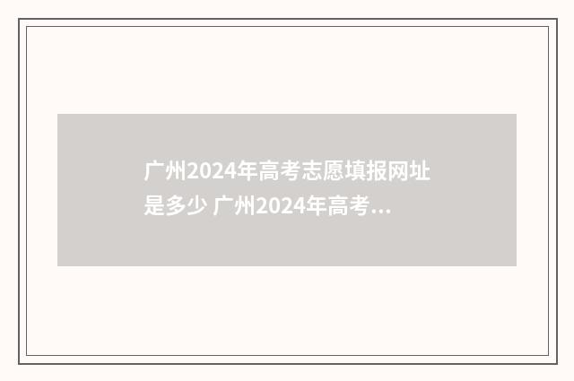 广州2024年高考志愿填报网址是多少 广州2024年高考本科录取率