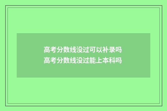 高考分数线没过可以补录吗 高考分数线没过能上本科吗