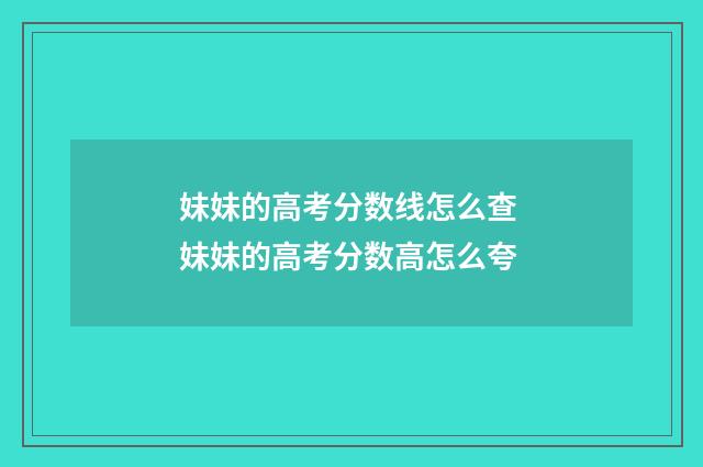 妹妹的高考分数线怎么查 妹妹的高考分数高怎么夸