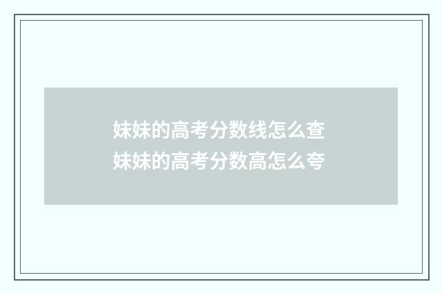 妹妹的高考分数线怎么查 妹妹的高考分数高怎么夸