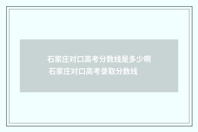 石家庄对口高考分数线是多少啊 石家庄对口高考录取分数线