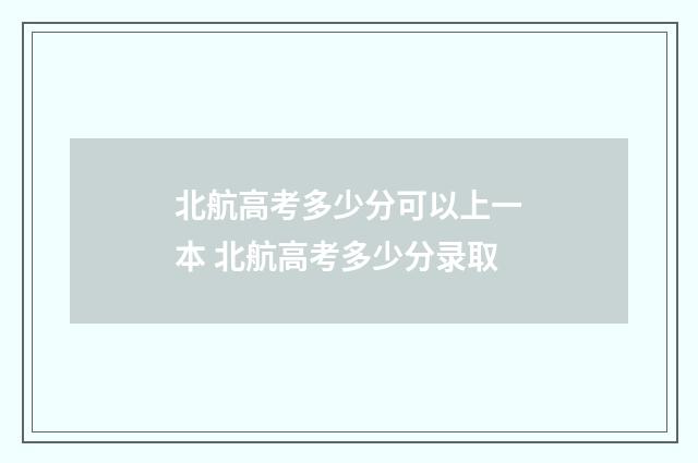 北航高考多少分可以上一本 北航高考多少分录取