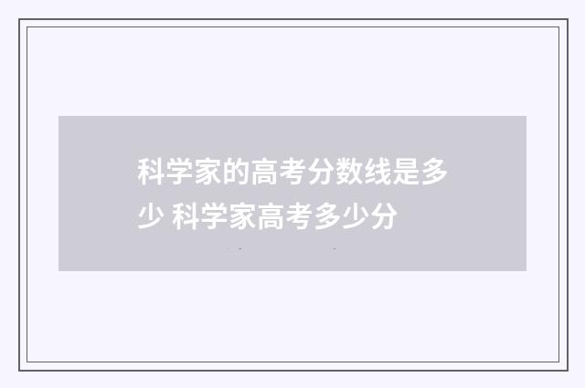 科学家的高考分数线是多少 科学家高考多少分