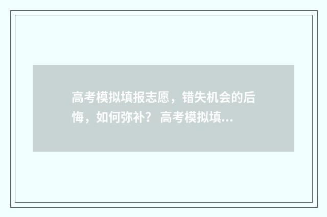 高考模拟填报志愿，错失机会的后悔，如何弥补？ 高考模拟填报志愿