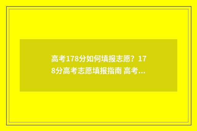 高考178分如何填报志愿？178分高考志愿填报指南 高考成绩173分