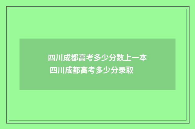 四川成都高考多少分数上一本 四川成都高考多少分录取