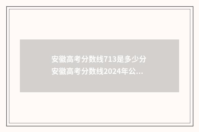 安徽高考分数线713是多少分 安徽高考分数线2024年公布