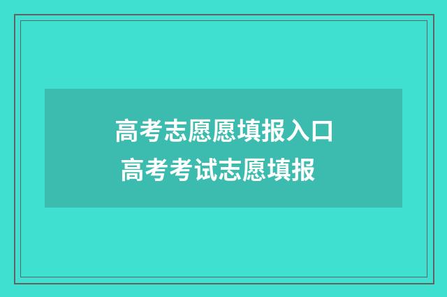 高考志愿愿填报入口 高考考试志愿填报
