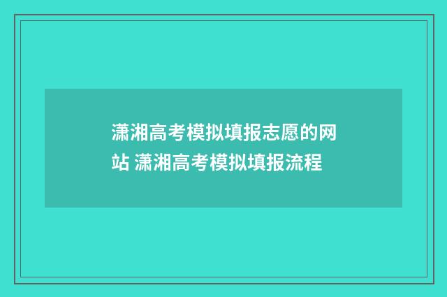 潇湘高考模拟填报志愿的网站 潇湘高考模拟填报流程