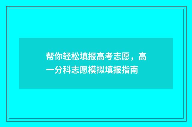帮你轻松填报高考志愿，高一分科志愿模拟填报指南