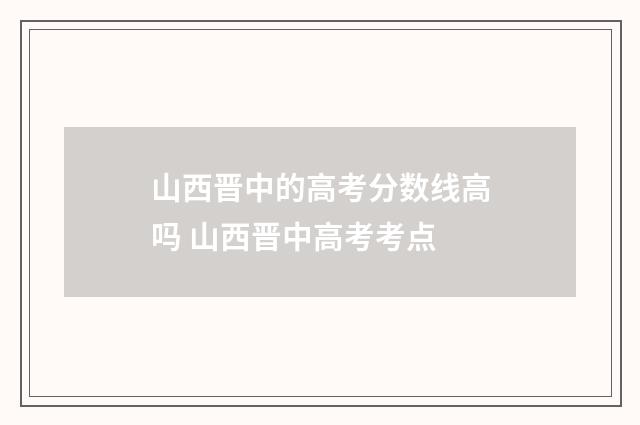 山西晋中的高考分数线高吗 山西晋中高考考点