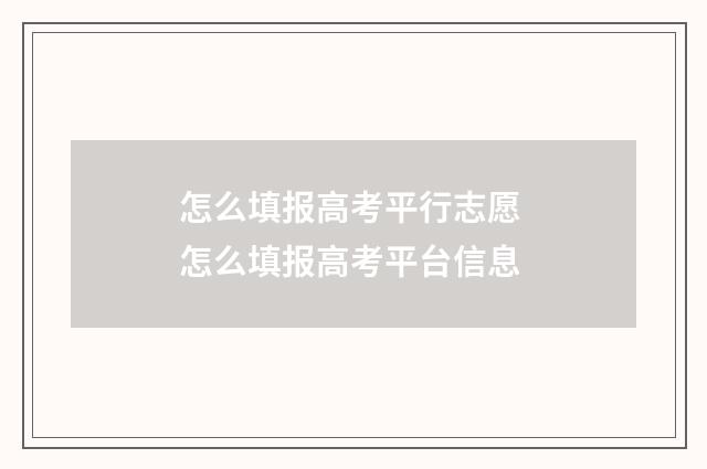 怎么填报高考平行志愿 怎么填报高考平台信息