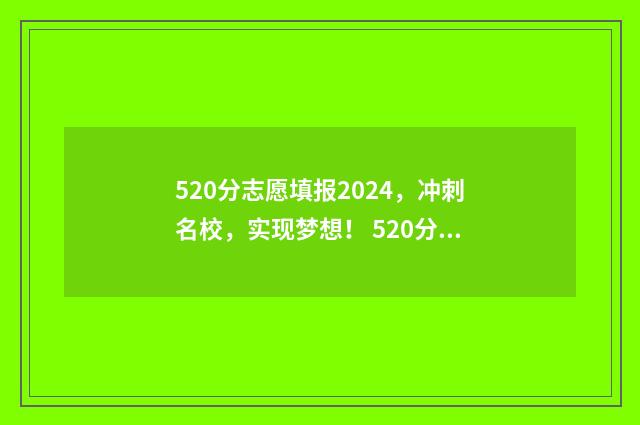 520分志愿填报2024，冲刺名校，实现梦想！ 520分数线能上什么大学