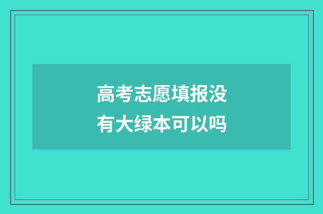 高考志愿填报没有大绿本可以吗