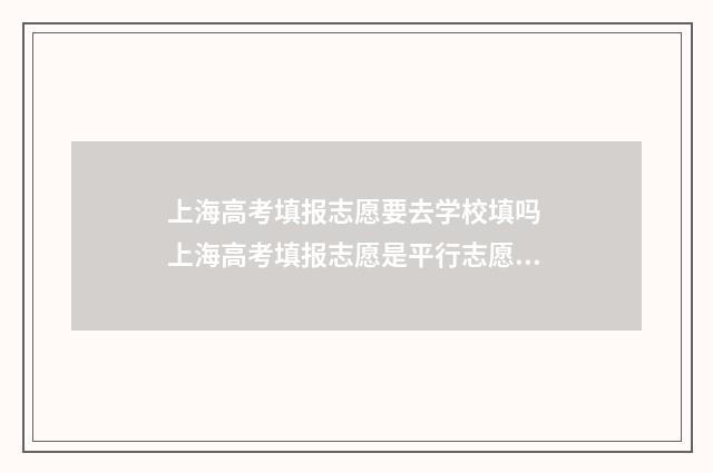 上海高考填报志愿要去学校填吗 上海高考填报志愿是平行志愿吗