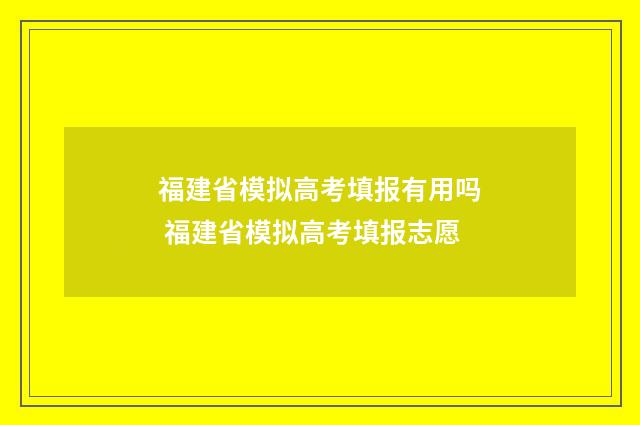 福建省模拟高考填报有用吗 福建省模拟高考填报志愿