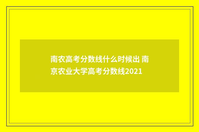 南农高考分数线什么时候出 南京农业大学高考分数线2021