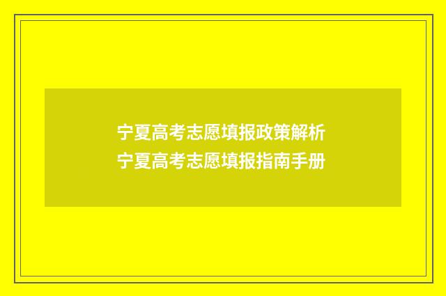 宁夏高考志愿填报政策解析 宁夏高考志愿填报指南手册