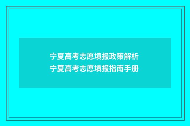宁夏高考志愿填报政策解析 宁夏高考志愿填报指南手册