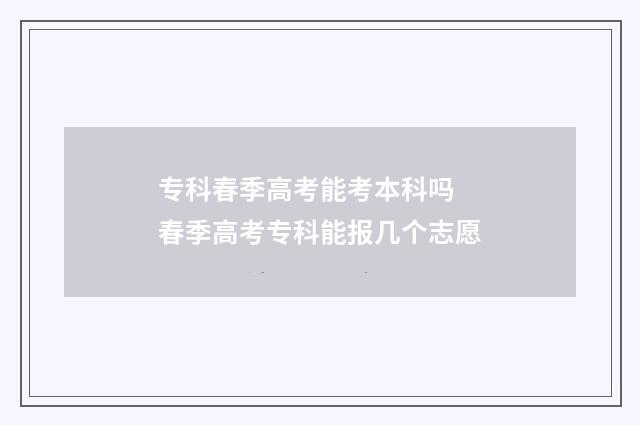 专科春季高考能考本科吗 春季高考专科能报几个志愿