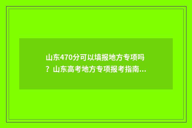 山东470分可以填报地方专项吗？山东高考地方专项报考指南 山东考生470分