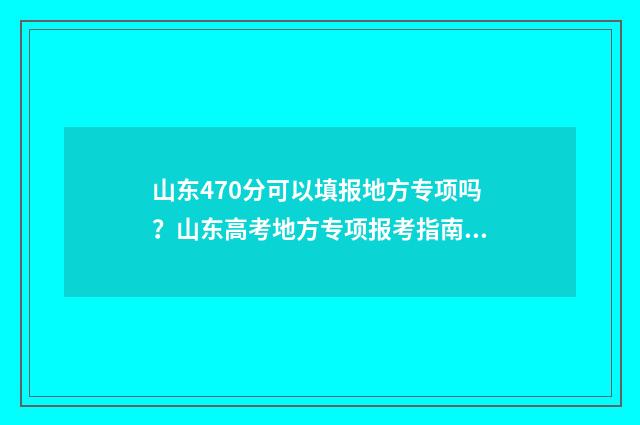 山东470分可以填报地方专项吗？山东高考地方专项报考指南 山东考生470分
