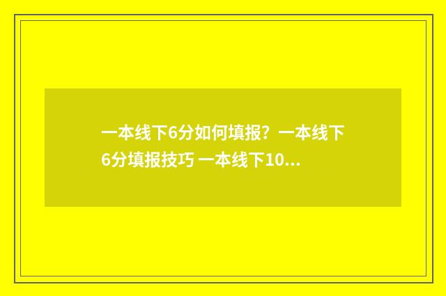 一本线下6分如何填报？一本线下6分填报技巧 一本线下10分可报考的学校