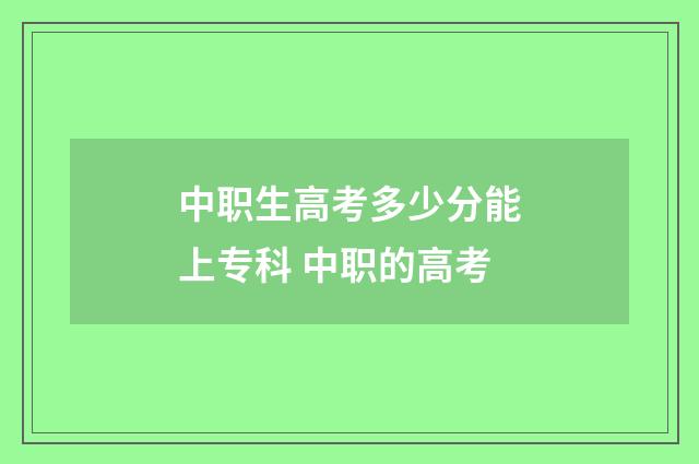 中职生高考多少分能上专科 中职的高考