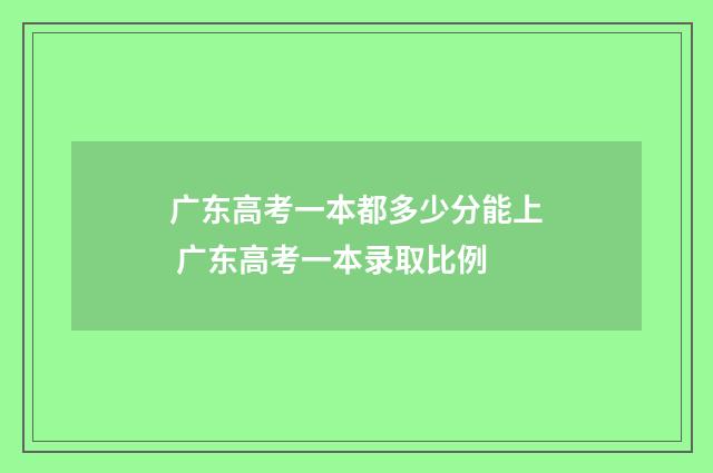 广东高考一本都多少分能上 广东高考一本录取比例