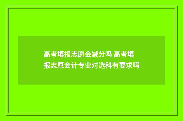 高考填报志愿会减分吗 高考填报志愿会计专业对选科有要求吗
